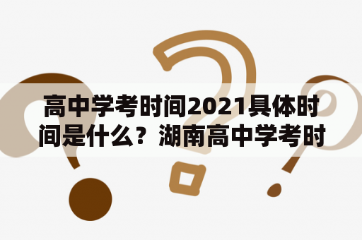 高中学考时间2021具体时间是什么？湖南高中学考时间2021具体时间又是什么？在许多高中生和家长们最为关心的问题就是高中学考的时间，因为它关系着每位学生的成绩和未来的前途。现在，我们来一起看一下高中学考的具体时间。