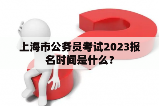 上海市公务员考试2023报名时间是什么？