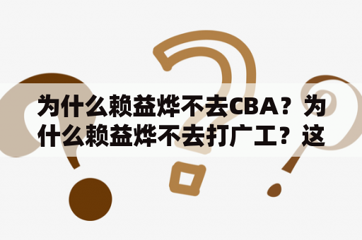 为什么赖益烨不去CBA？为什么赖益烨不去打广工？这是球迷们常常讨论的问题。在球迷们看来，赖益烨是一位出色的篮球员，有很多人都认为他应该去CBA或者加入广工这支强队来展示自己的实力。但是，为什么赖益烨一直没有选择这样做呢？