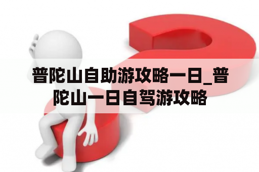 普陀山自助游攻略一日_普陀山一日自驾游攻略