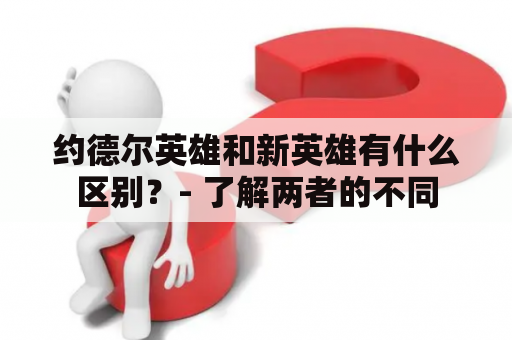 约德尔英雄和新英雄有什么区别？- 了解两者的不同