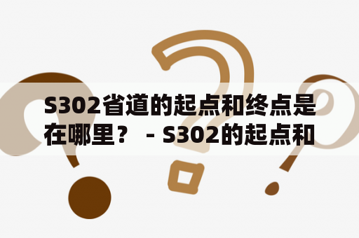 S302省道的起点和终点是在哪里？ - S302的起点和终点