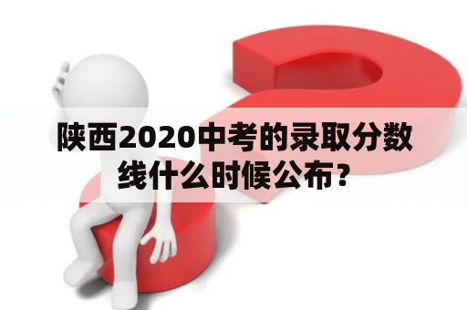 陕西2020中考的录取分数线什么时候公布？