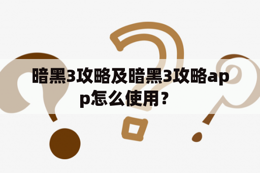 暗黑3攻略及暗黑3攻略app怎么使用？ 