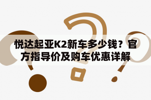 悦达起亚K2新车多少钱？官方指导价及购车优惠详解