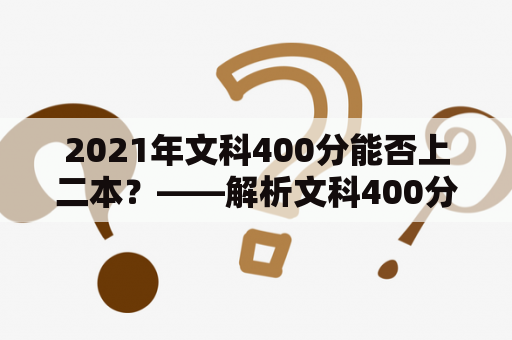 2021年文科400分能否上二本？——解析文科400分在二本录取中的竞争力