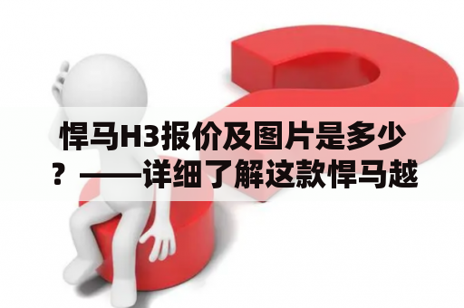 悍马H3报价及图片是多少？——详细了解这款悍马越野战车的价格和外观设计！