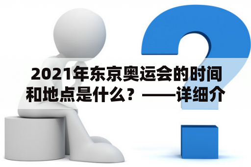 2021年东京奥运会的时间和地点是什么？——详细介绍2021年东京奥运会时间地点表