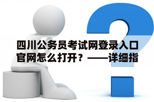 四川公务员考试网登录入口官网怎么打开？——详细指南