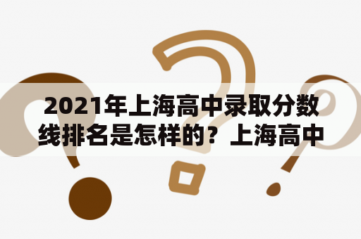 2021年上海高中录取分数线排名是怎样的？上海高中录取分数线排名影响着什么？