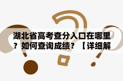 湖北省高考查分入口在哪里？如何查询成绩？【详细解答】