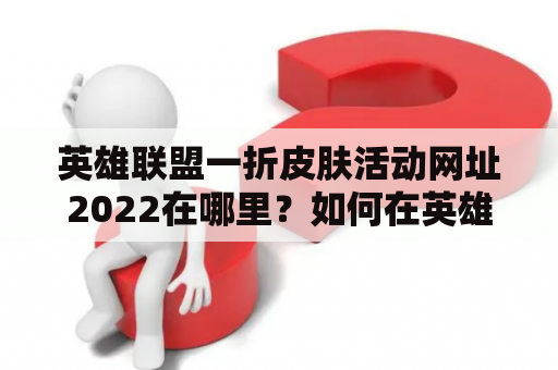 英雄联盟一折皮肤活动网址2022在哪里？如何在英雄联盟中获得一折皮肤？