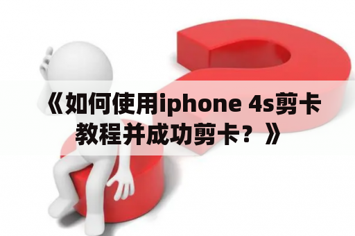 《如何使用iphone 4s剪卡教程并成功剪卡？》