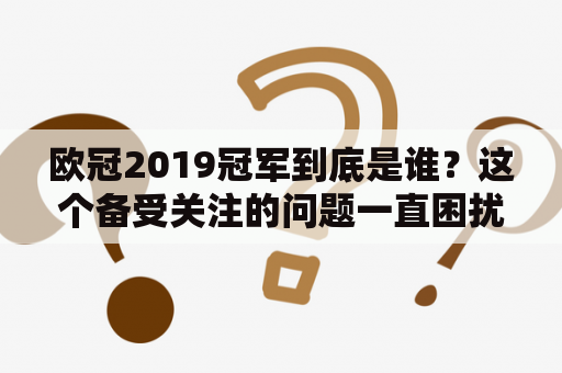 欧冠2019冠军到底是谁？这个备受关注的问题一直困扰着足球迷们，毕竟欧冠可是足球界的顶级赛事之一。那么，我们一起来了解一下欧冠2019冠军的争夺吧。