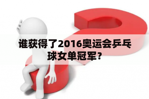 谁获得了2016奥运会乒乓球女单冠军？