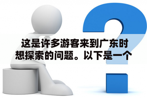  这是许多游客来到广东时想探索的问题。以下是一个详细的指南，以帮助您规划您的潮州之旅！