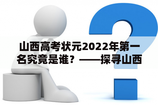 山西高考状元2022年第一名究竟是谁？——探寻山西高考状元的背后故事