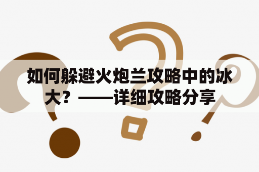 如何躲避火炮兰攻略中的冰大？——详细攻略分享