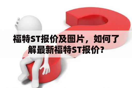 福特ST报价及图片，如何了解最新福特ST报价？