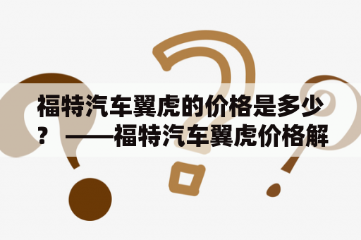 福特汽车翼虎的价格是多少？ ——福特汽车翼虎价格解析