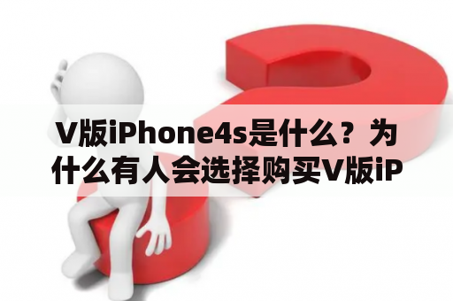 V版iPhone4s是什么？为什么有人会选择购买V版iPhone4s？