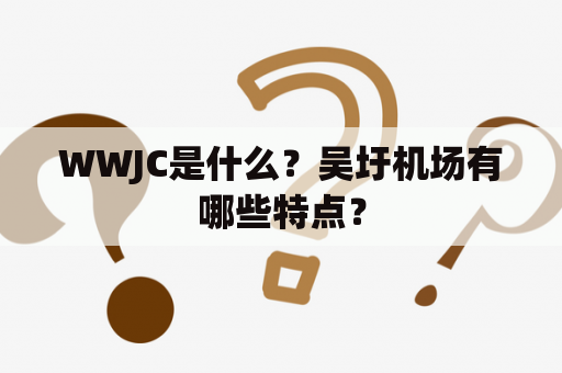 WWJC是什么？吴圩机场有哪些特点？