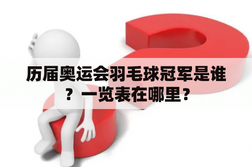 历届奥运会羽毛球冠军是谁？一览表在哪里？