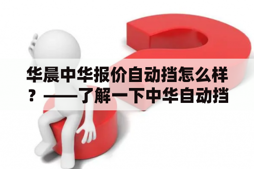 华晨中华报价自动挡怎么样？——了解一下中华自动挡车型的报价和性能表现