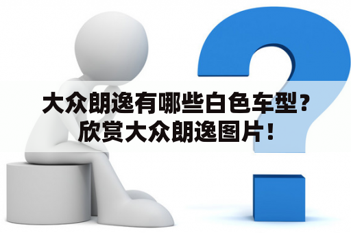 大众朗逸有哪些白色车型？欣赏大众朗逸图片！