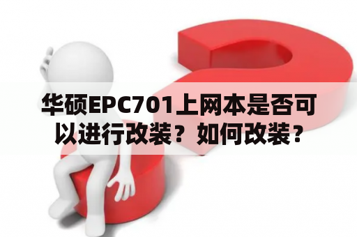 华硕EPC701上网本是否可以进行改装？如何改装？