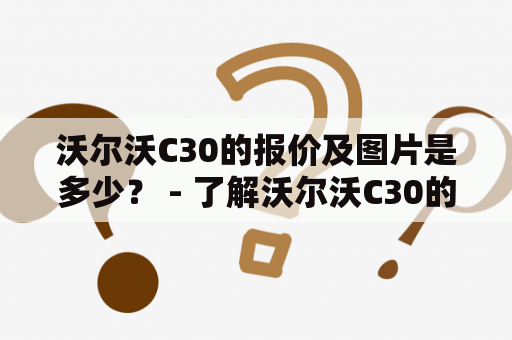 沃尔沃C30的报价及图片是多少？ - 了解沃尔沃C30的价格和外观特点