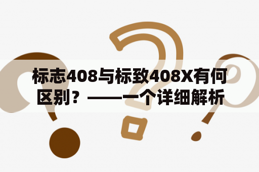 标志408与标致408X有何区别？——一个详细解析