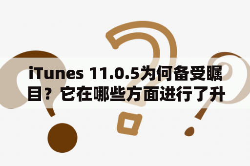 iTunes 11.0.5为何备受瞩目？它在哪些方面进行了升级和更新？