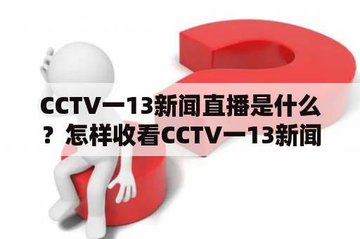 CCTV一13新闻直播是什么？怎样收看CCTV一13新闻直播？