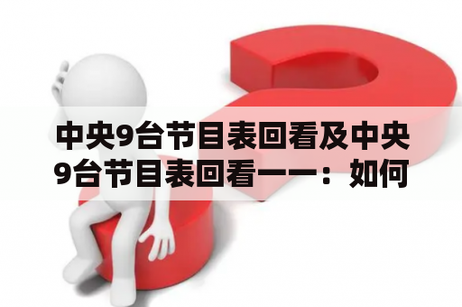 中央9台节目表回看及中央9台节目表回看一一：如何快速查看想要的节目？