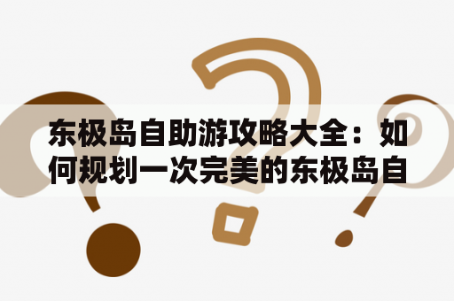 东极岛自助游攻略大全：如何规划一次完美的东极岛自助游？