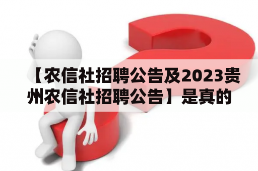 【农信社招聘公告及2023贵州农信社招聘公告】是真的吗？——一篇详细解析