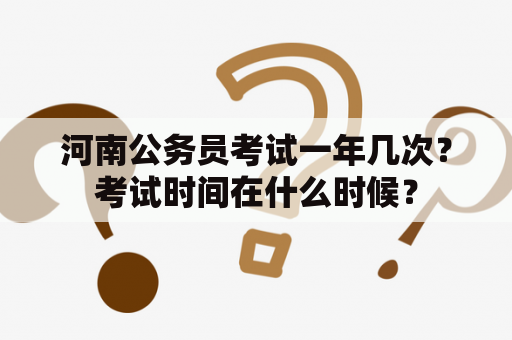 河南公务员考试一年几次？考试时间在什么时候？