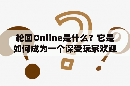 轮回Online是什么？它是如何成为一个深受玩家欢迎的页面游戏？