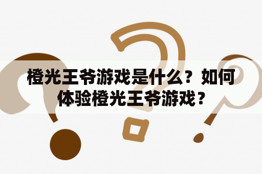 橙光王爷游戏是什么？如何体验橙光王爷游戏？