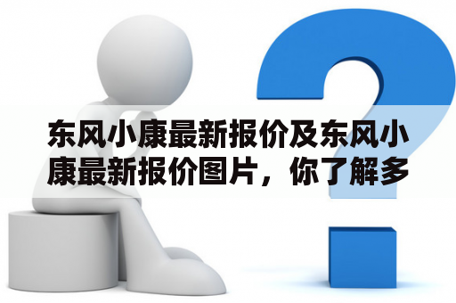 东风小康最新报价及东风小康最新报价图片，你了解多少？