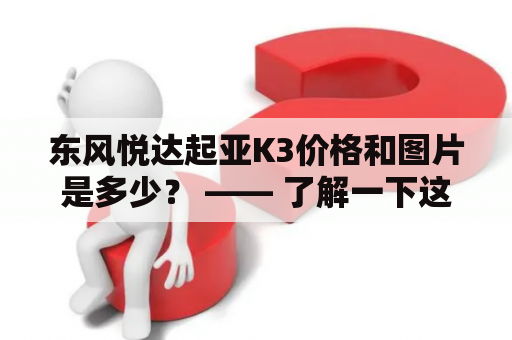 东风悦达起亚K3价格和图片是多少？ —— 了解一下这款经典小车的价格和外观吧！