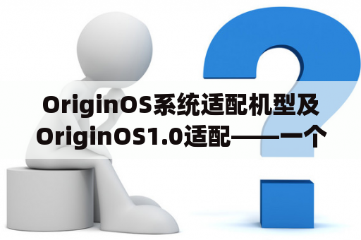 OriginOS系统适配机型及OriginOS1.0适配——一个完整的指南