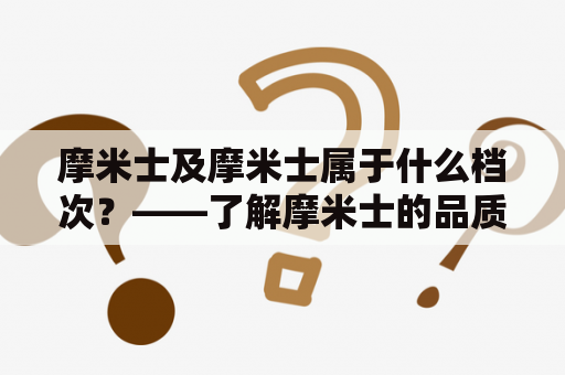 摩米士及摩米士属于什么档次？——了解摩米士的品质水平和价格等级