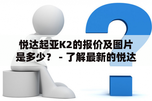 悦达起亚K2的报价及图片是多少？ - 了解最新的悦达起亚K2价格