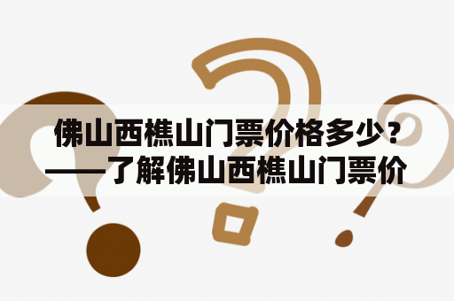 佛山西樵山门票价格多少？——了解佛山西樵山门票价格