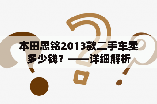 本田思铭2013款二手车卖多少钱？——详细解析