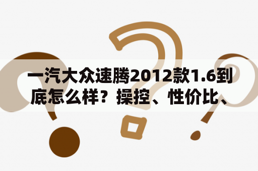 一汽大众速腾2012款1.6到底怎么样？操控、性价比、油耗如何？