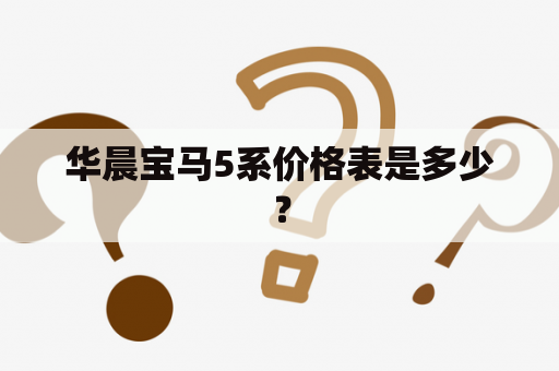 华晨宝马5系价格表是多少？