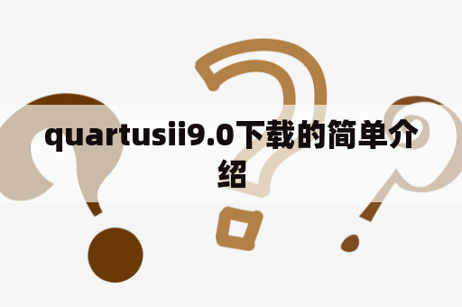 quartusii9.0下载的简单介绍